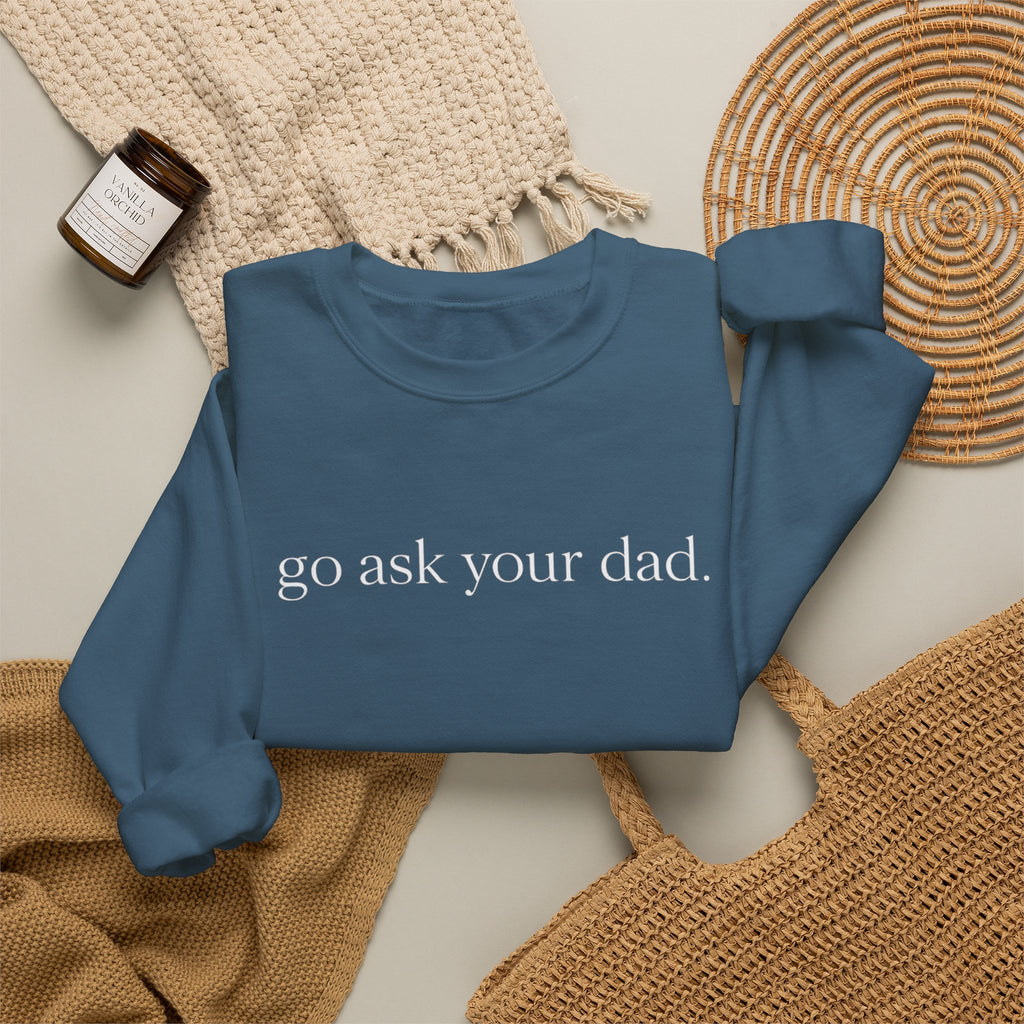 go ask your dad sweatshirt | crewneck, minimalist text design