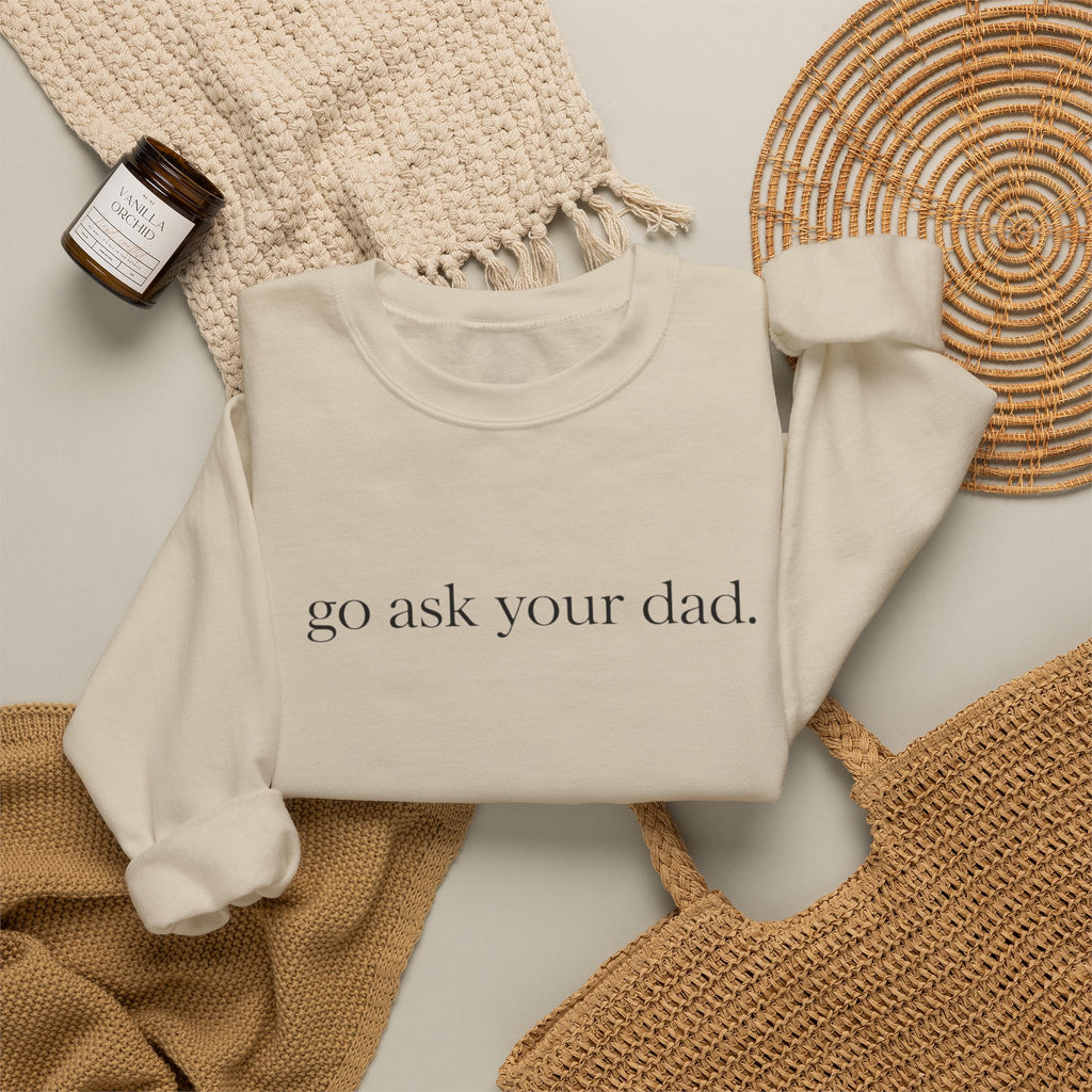 go ask your dad sweatshirt | crewneck, minimalist text design