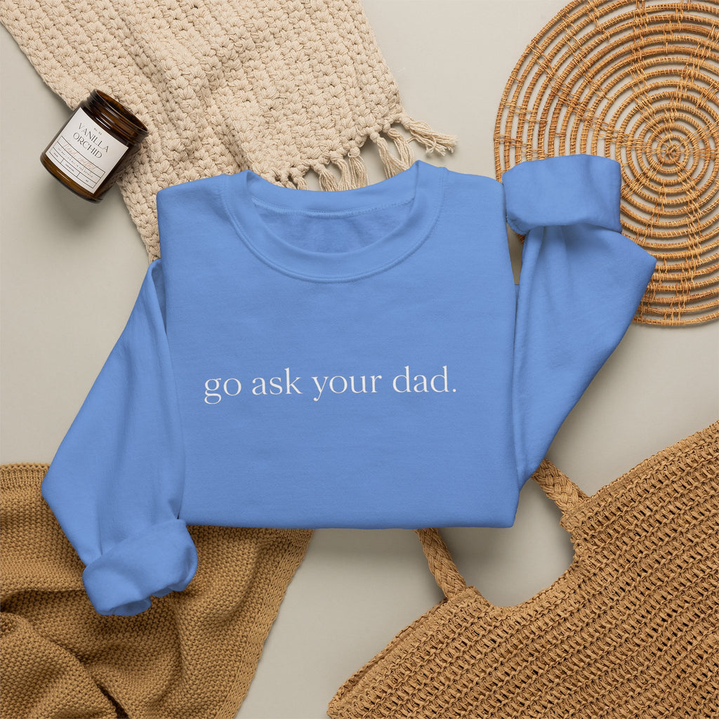go ask your dad sweatshirt | crewneck, minimalist text design